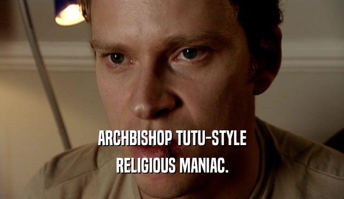 ARCHBISHOP TUTU-STYLE
 RELIGIOUS MANIAC.
 