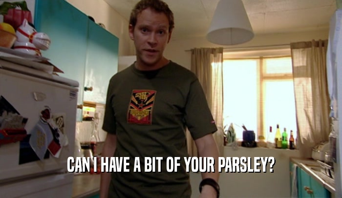 CAN I HAVE A BIT OF YOUR PARSLEY?  