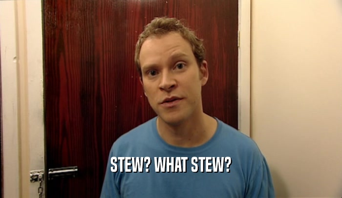 STEW? WHAT STEW?  