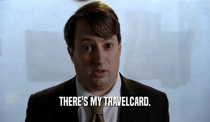 THERE'S MY TRAVELCARD.  