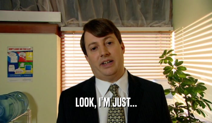 LOOK, I'M JUST...  