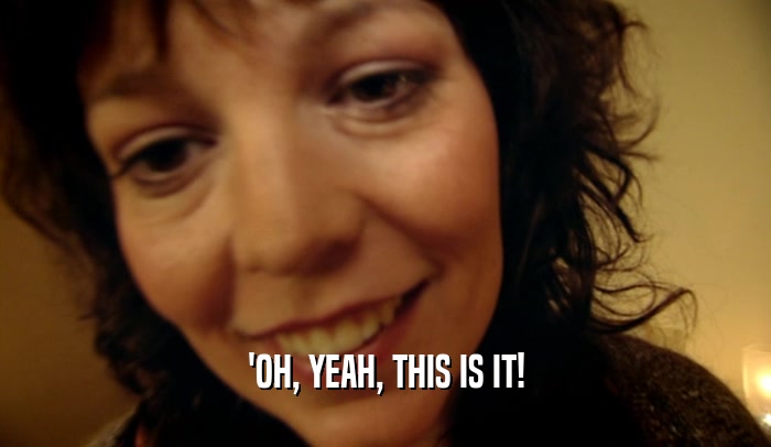 'OH, YEAH, THIS IS IT!  