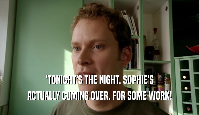 'TONIGHT'S THE NIGHT. SOPHIE'S ACTUALLY COMING OVER. FOR SOME WORK! 
