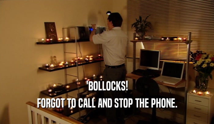 'BOLLOCKS! FORGOT TO CALL AND STOP THE PHONE. 