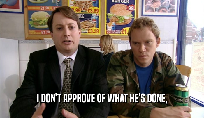I DON'T APPROVE OF WHAT HE'S DONE,  