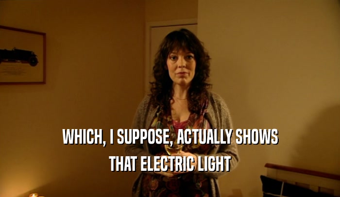 WHICH, I SUPPOSE, ACTUALLY SHOWS THAT ELECTRIC LIGHT 
