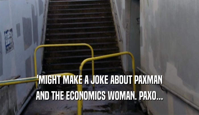 'MIGHT MAKE A JOKE ABOUT PAXMAN
 AND THE ECONOMICS WOMAN. PAXO...
 