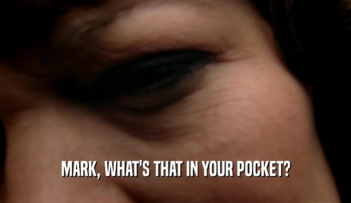 MARK, WHAT'S THAT IN YOUR POCKET?  