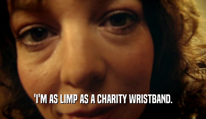 'I'M AS LIMP AS A CHARITY WRISTBAND.  