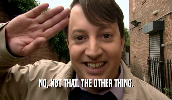 NO, NOT THAT. THE OTHER THING.  