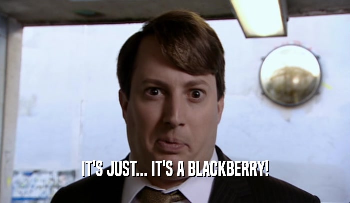 IT'S JUST... IT'S A BLACKBERRY!  