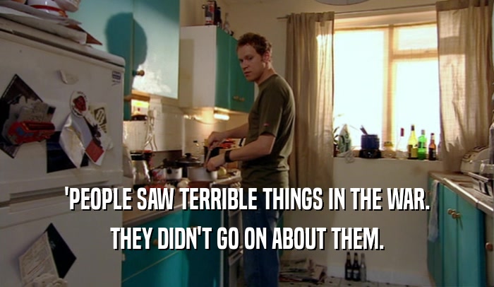 'PEOPLE SAW TERRIBLE THINGS IN THE WAR. THEY DIDN'T GO ON ABOUT THEM. 