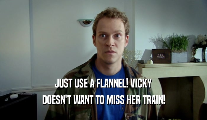 JUST USE A FLANNEL! VICKY DOESN'T WANT TO MISS HER TRAIN! 