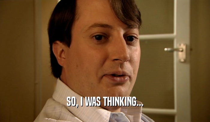 SO, I WAS THINKING...  