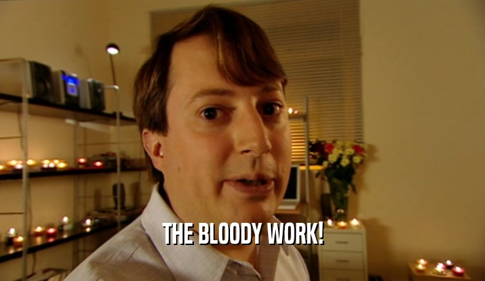 THE BLOODY WORK!  