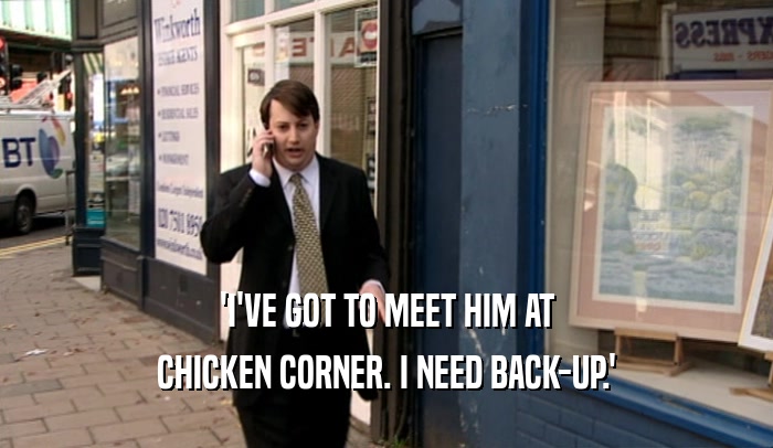 'I'VE GOT TO MEET HIM AT CHICKEN CORNER. I NEED BACK-UP.' 