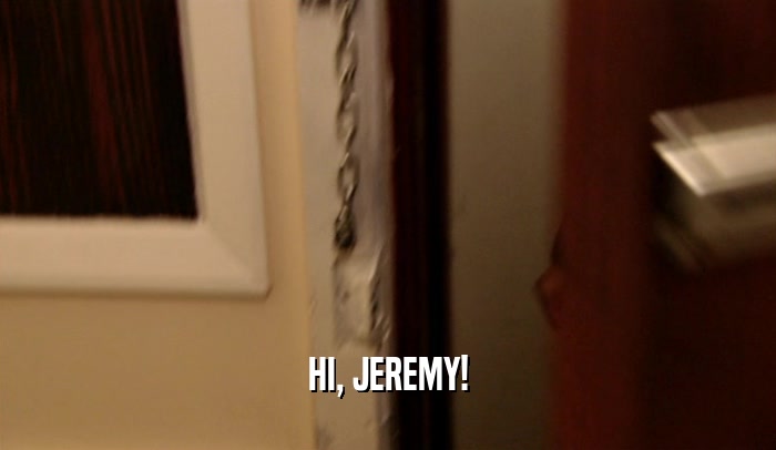 HI, JEREMY!  