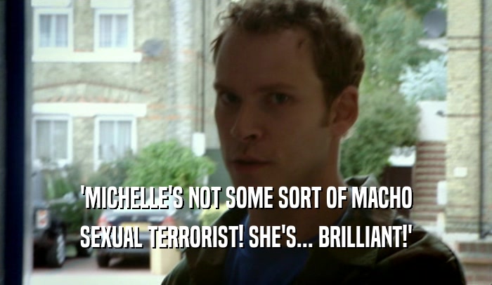 'MICHELLE'S NOT SOME SORT OF MACHO SEXUAL TERRORIST! SHE'S... BRILLIANT!' 
