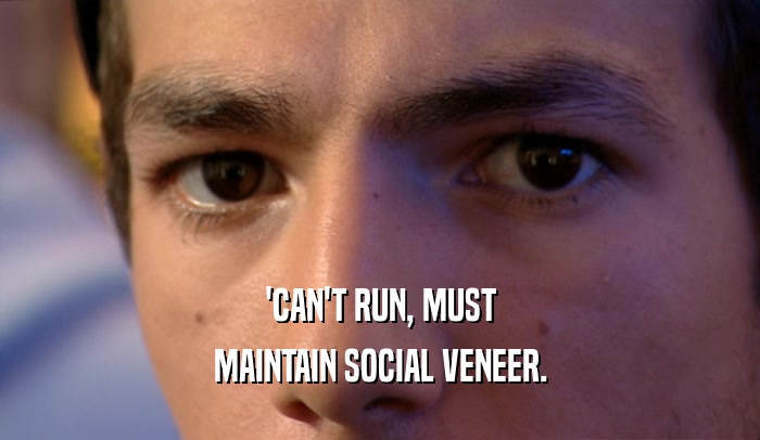 'CAN'T RUN, MUST
 MAINTAIN SOCIAL VENEER.
 