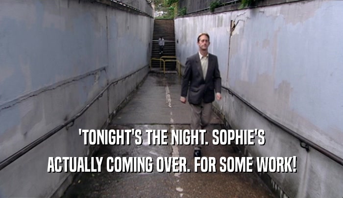 'TONIGHT'S THE NIGHT. SOPHIE'S ACTUALLY COMING OVER. FOR SOME WORK! 
