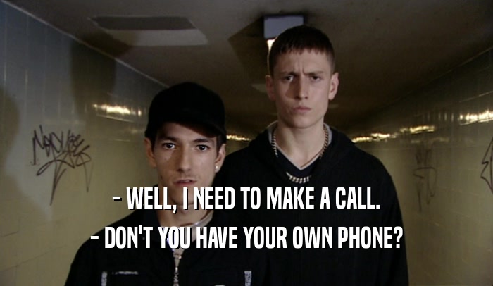- WELL, I NEED TO MAKE A CALL. - DON'T YOU HAVE YOUR OWN PHONE? 