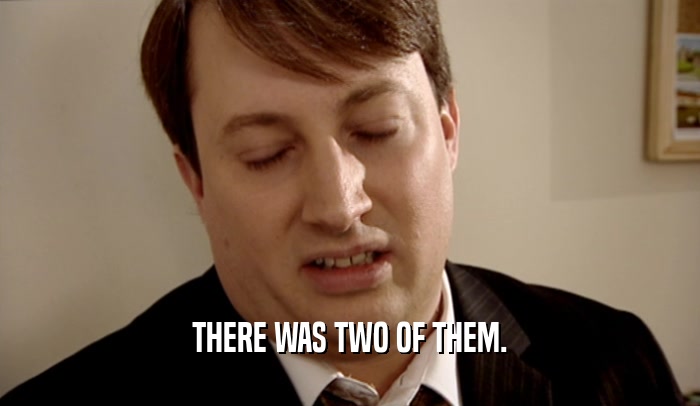 THERE WAS TWO OF THEM.  