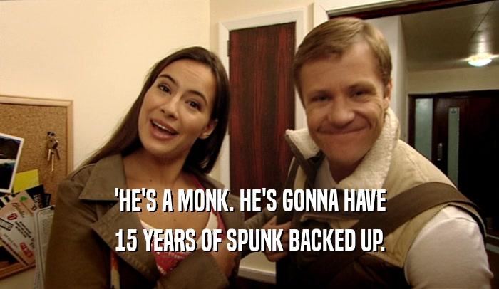 'HE'S A MONK. HE'S GONNA HAVE 15 YEARS OF SPUNK BACKED UP. 