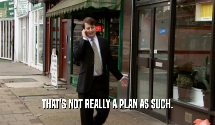 THAT'S NOT REALLY A PLAN AS SUCH.  