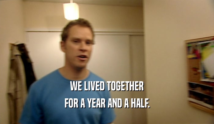 WE LIVED TOGETHER FOR A YEAR AND A HALF. 