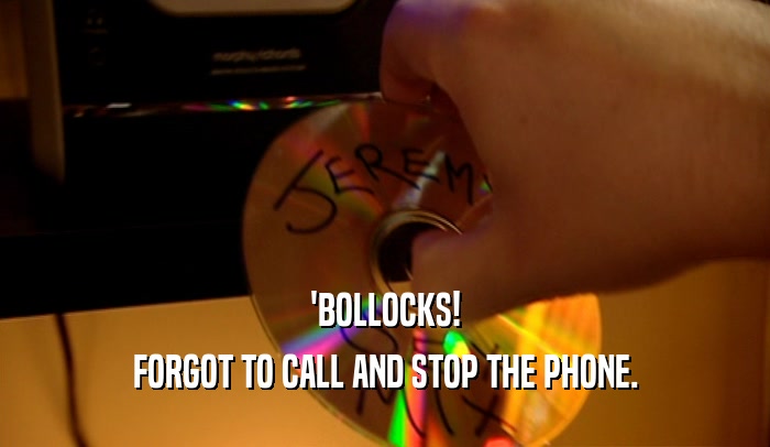 'BOLLOCKS! FORGOT TO CALL AND STOP THE PHONE. 