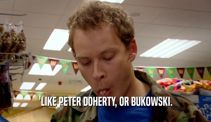 'LIKE PETER DOHERTY, OR BUKOWSKI.  