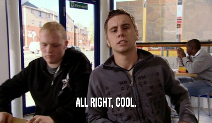 ALL RIGHT, COOL.  