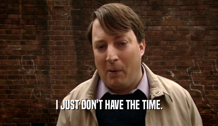 I JUST DON'T HAVE THE TIME.  