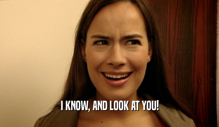 I KNOW, AND LOOK AT YOU!  