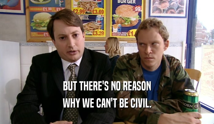 BUT THERE'S NO REASON WHY WE CAN'T BE CIVIL. 
