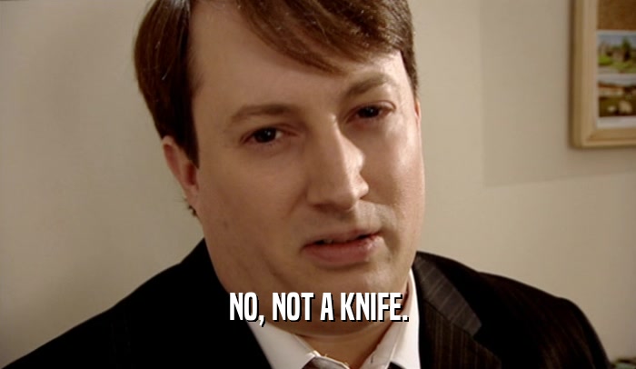 NO, NOT A KNIFE.  