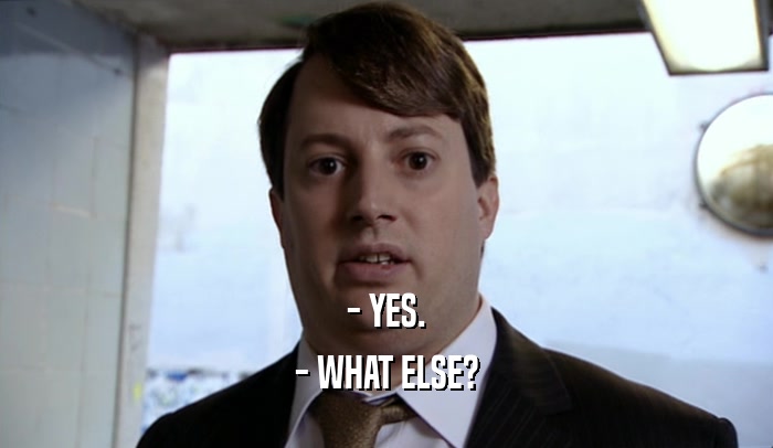 - YES. - WHAT ELSE? 
