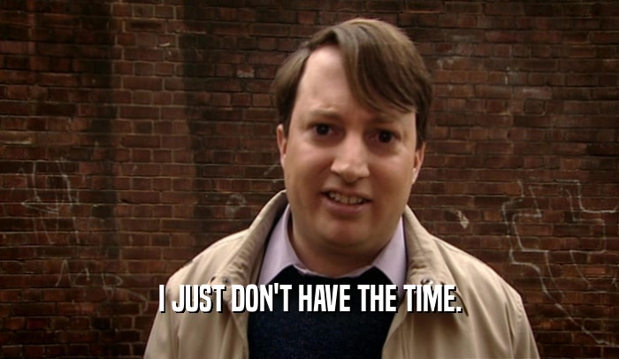 I JUST DON'T HAVE THE TIME.  