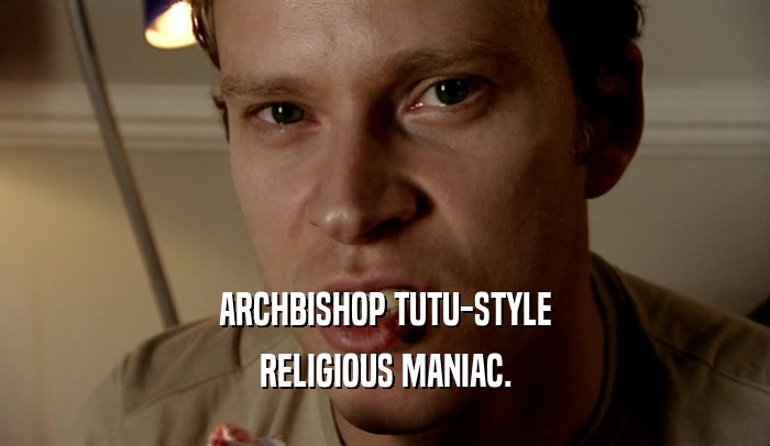 ARCHBISHOP TUTU-STYLE
 RELIGIOUS MANIAC.
 