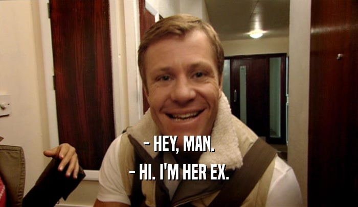 - HEY, MAN. - HI. I'M HER EX. 