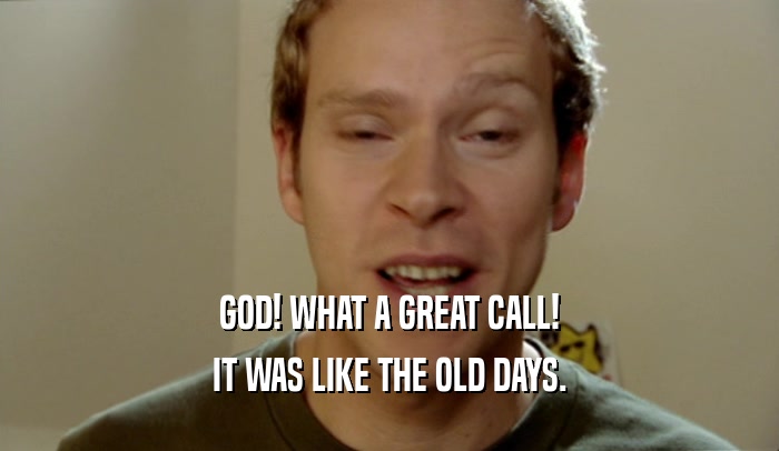 GOD! WHAT A GREAT CALL! IT WAS LIKE THE OLD DAYS. 