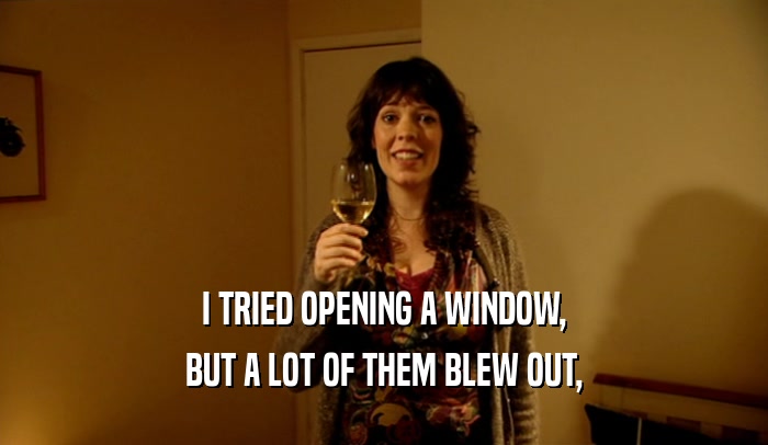 I TRIED OPENING A WINDOW, BUT A LOT OF THEM BLEW OUT, 