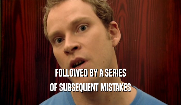 FOLLOWED BY A SERIES OF SUBSEQUENT MISTAKES 