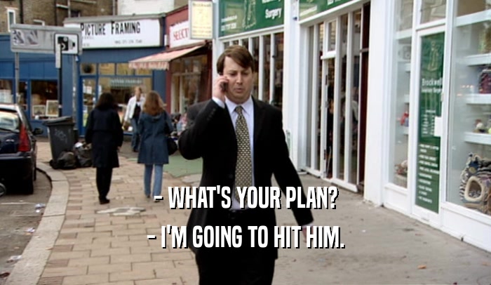 - WHAT'S YOUR PLAN? - I'M GOING TO HIT HIM. 