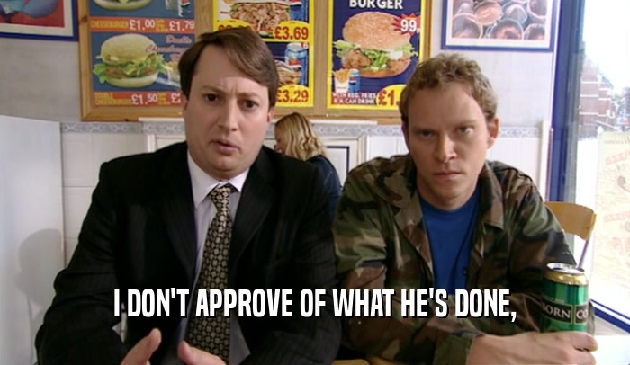 I DON'T APPROVE OF WHAT HE'S DONE,  