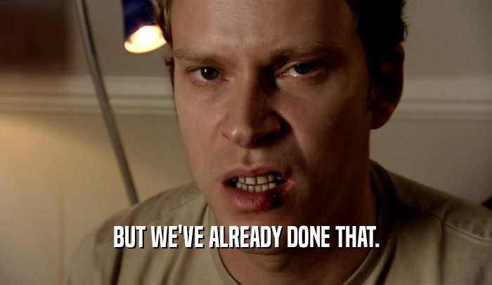BUT WE'VE ALREADY DONE THAT.  