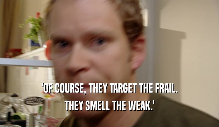 'OF COURSE, THEY TARGET THE FRAIL. THEY SMELL THE WEAK.' 