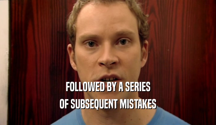 FOLLOWED BY A SERIES OF SUBSEQUENT MISTAKES 