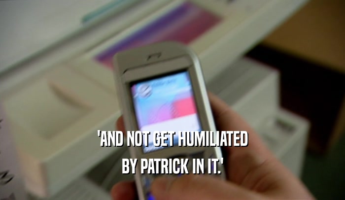 'AND NOT GET HUMILIATED BY PATRICK IN IT.' 