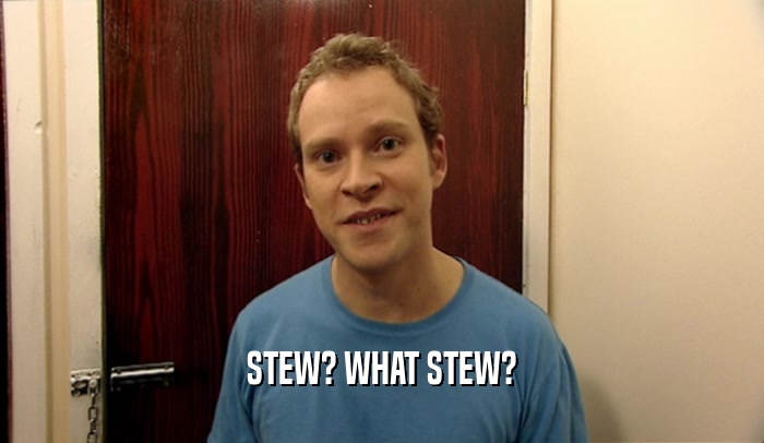 STEW? WHAT STEW?  